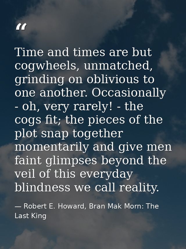 Time and times are but cogwheels, unmatched, grinding on oblivious to one another. Occasionally - oh, very rarely! - the — Robert E. Howard, Bran Mak Morn: The Last King