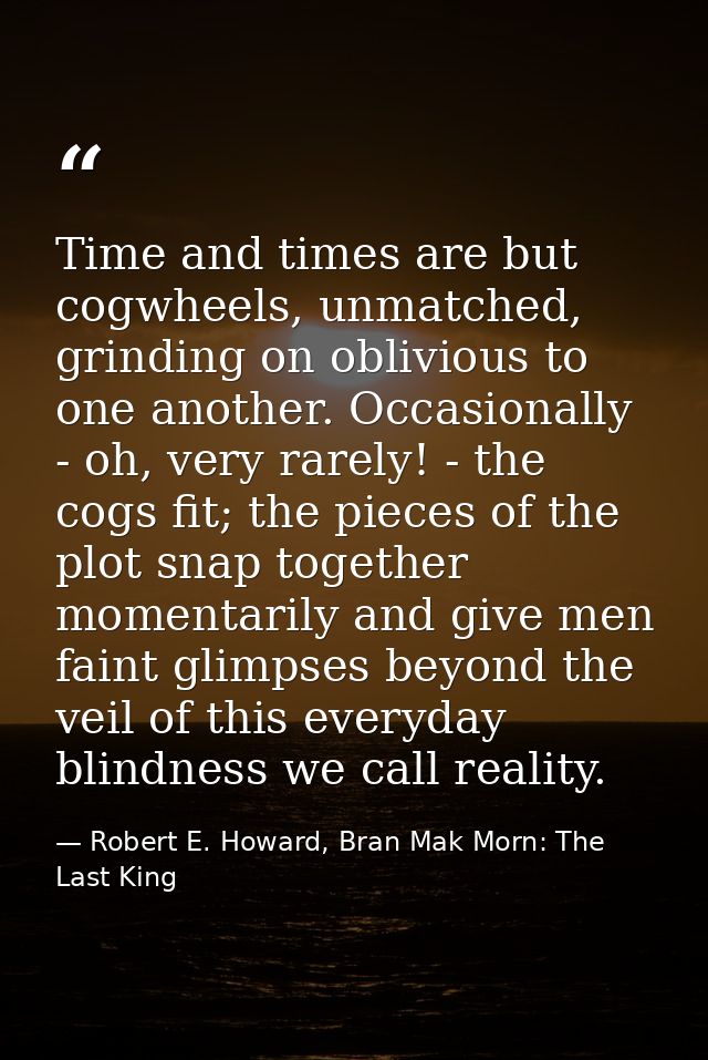 Time and times are but cogwheels, unmatched, grinding on oblivious to one another. Occasionally - oh, very rarely! - the — Robert E. Howard, Bran Mak Morn: The Last King