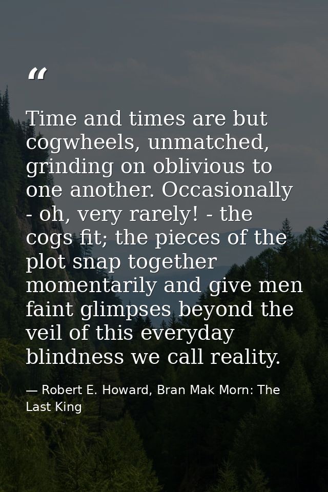 Time and times are but cogwheels, unmatched, grinding on oblivious to one another. Occasionally - oh, very rarely! - the — Robert E. Howard, Bran Mak Morn: The Last King