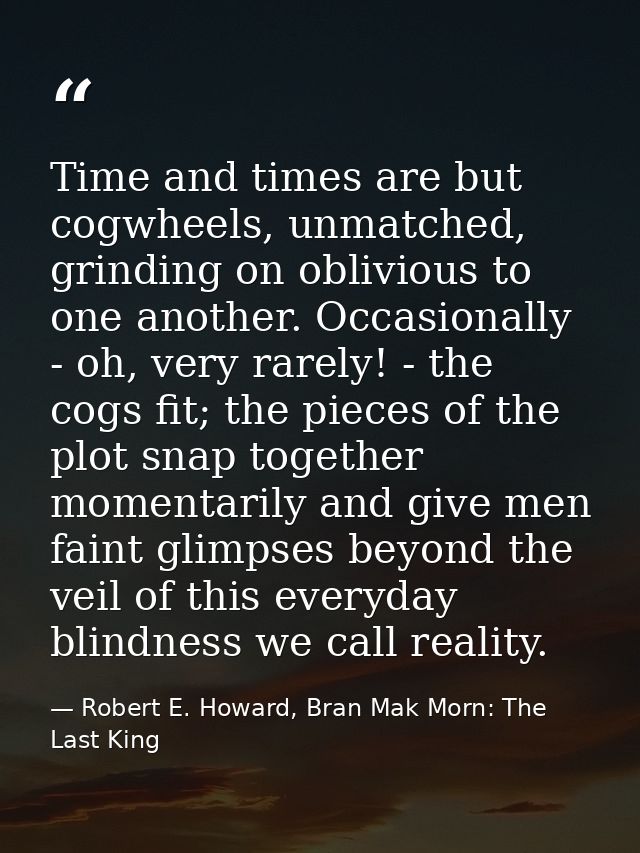 Time and times are but cogwheels, unmatched, grinding on oblivious to one another. Occasionally - oh, very rarely! - the — Robert E. Howard, Bran Mak Morn: The Last King