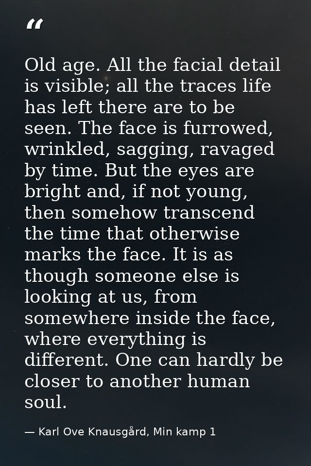 Old age. All the facial detail is visible; all the traces life has left there are to be seen. The face is furrowed, wrin — Karl Ove Knausgård, Min kamp 1