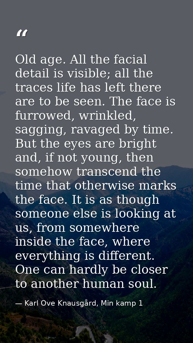 Old age. All the facial detail is visible; all the traces life has left there are to be seen. The face is furrowed, wrin — Karl Ove Knausgård, Min kamp 1