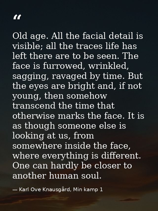 Old age. All the facial detail is visible; all the traces life has left there are to be seen. The face is furrowed, wrin — Karl Ove Knausgård, Min kamp 1
