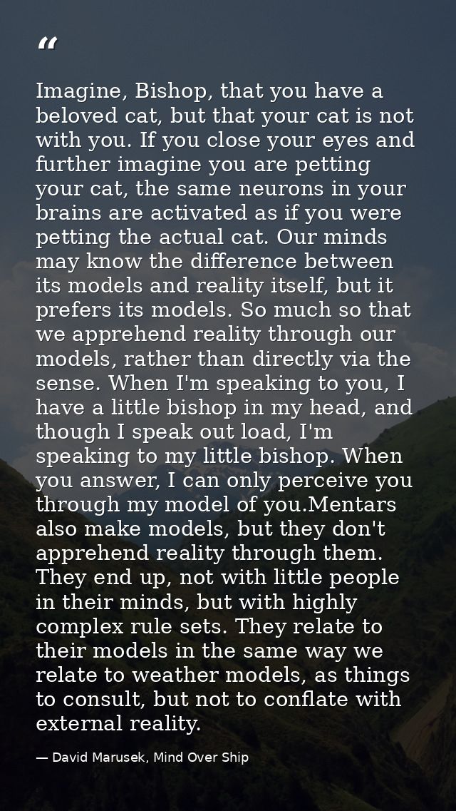 Imagine, Bishop, that you have a beloved cat, but that your cat is not with you. If you close your eyes and further imag — David Marusek, Mind Over Ship