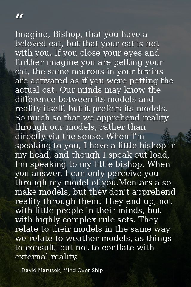 Imagine, Bishop, that you have a beloved cat, but that your cat is not with you. If you close your eyes and further imag — David Marusek, Mind Over Ship