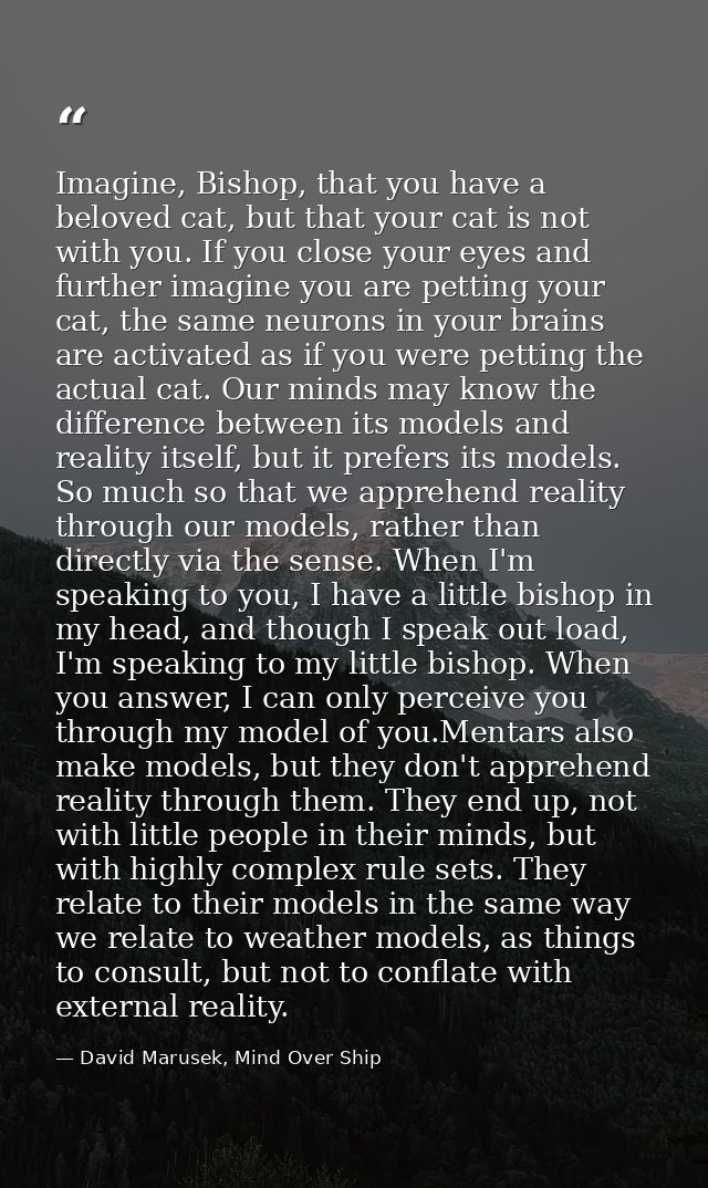 Imagine, Bishop, that you have a beloved cat, but that your cat is not with you. If you close your eyes and further imag — David Marusek, Mind Over Ship