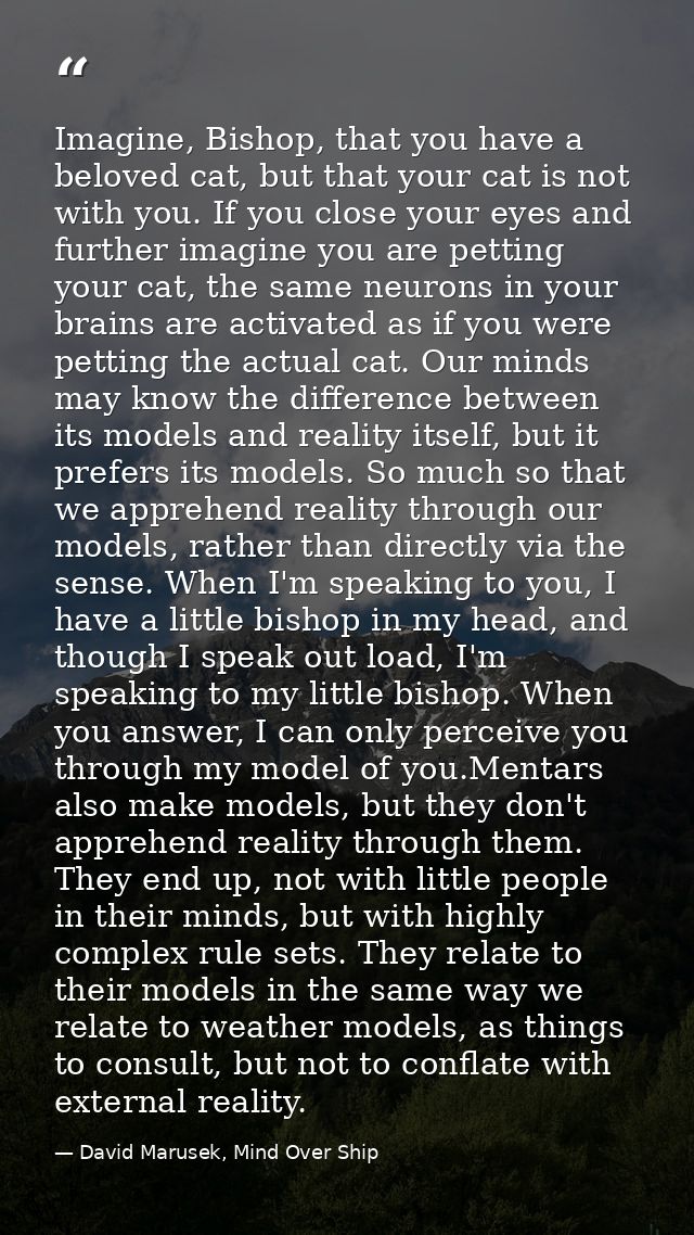 Imagine, Bishop, that you have a beloved cat, but that your cat is not with you. If you close your eyes and further imag — David Marusek, Mind Over Ship