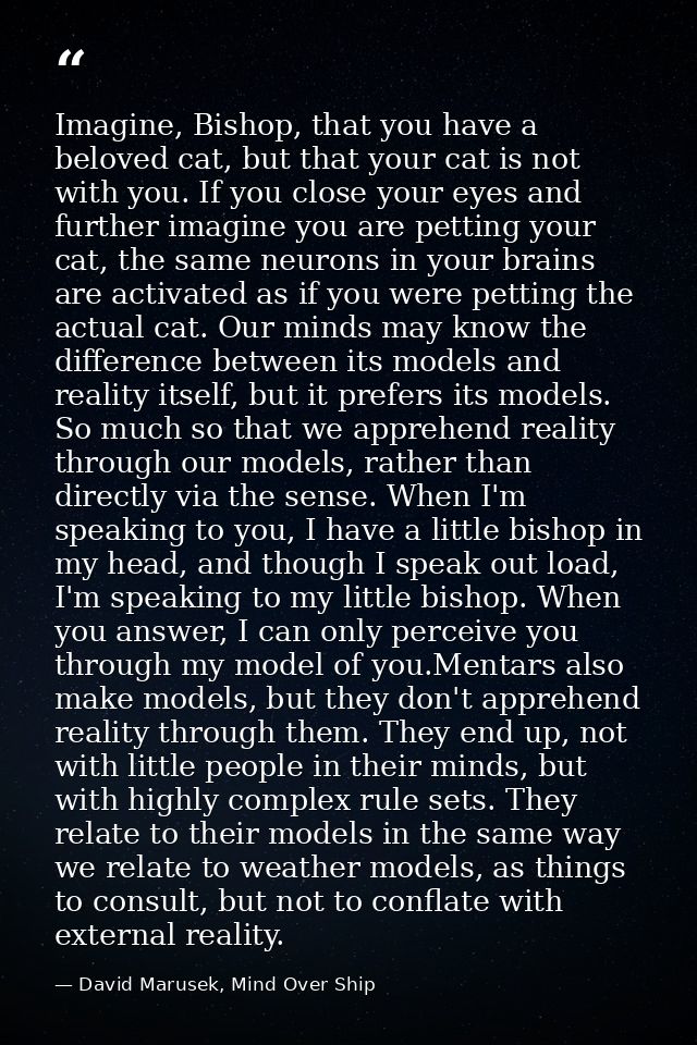 Imagine, Bishop, that you have a beloved cat, but that your cat is not with you. If you close your eyes and further imag — David Marusek, Mind Over Ship