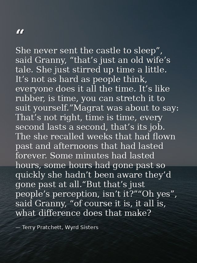 She never sent the castle to sleep”, said Granny, “that’s just an old wife’s tale. She just stirred up time a little. It — Terry Pratchett, Wyrd Sisters