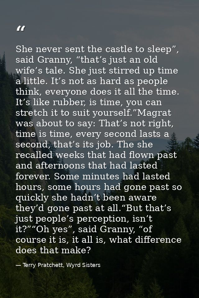 She never sent the castle to sleep”, said Granny, “that’s just an old wife’s tale. She just stirred up time a little. It — Terry Pratchett, Wyrd Sisters