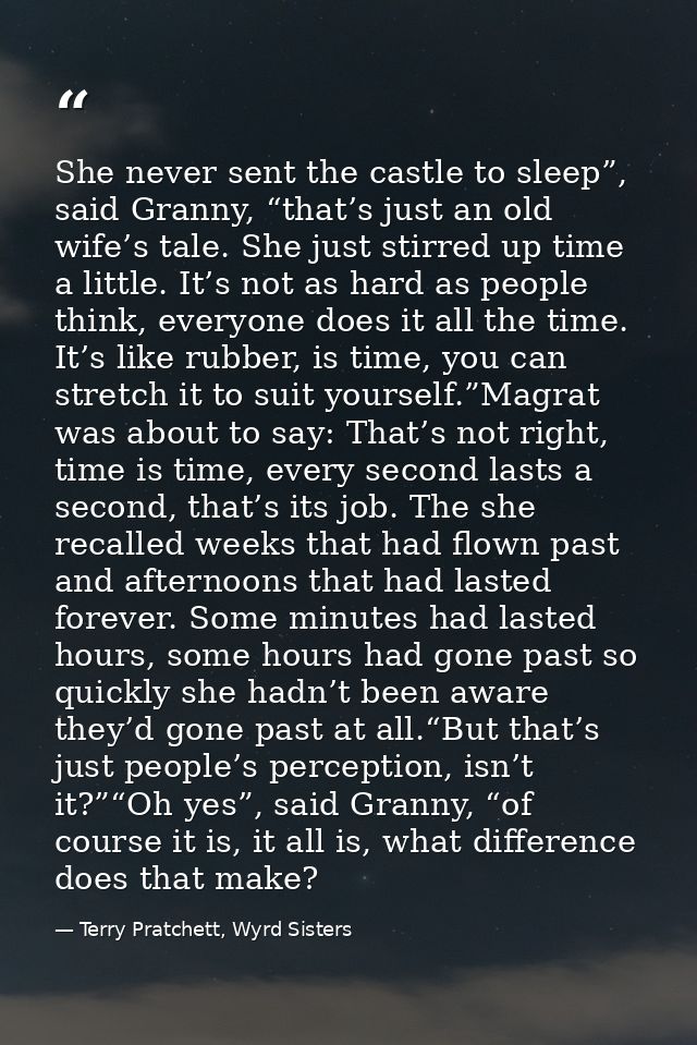 She never sent the castle to sleep”, said Granny, “that’s just an old wife’s tale. She just stirred up time a little. It — Terry Pratchett, Wyrd Sisters