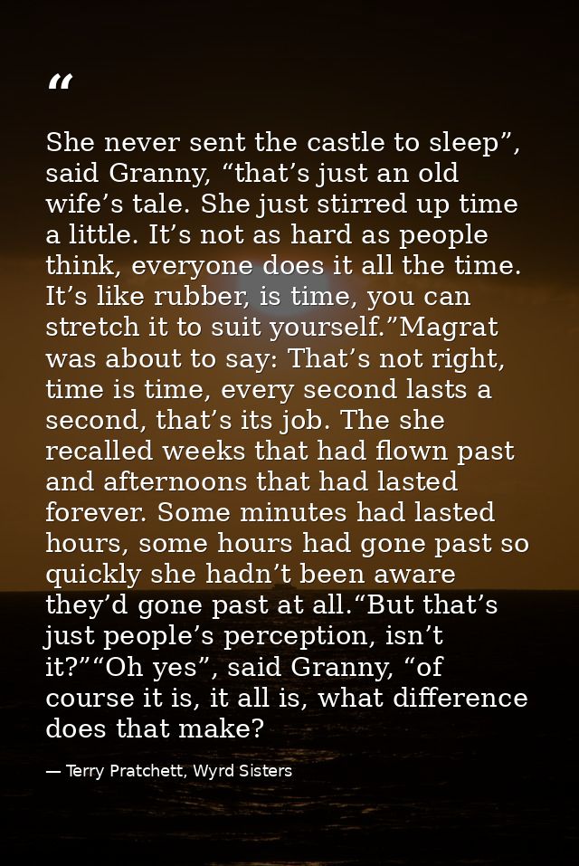 She never sent the castle to sleep”, said Granny, “that’s just an old wife’s tale. She just stirred up time a little. It — Terry Pratchett, Wyrd Sisters