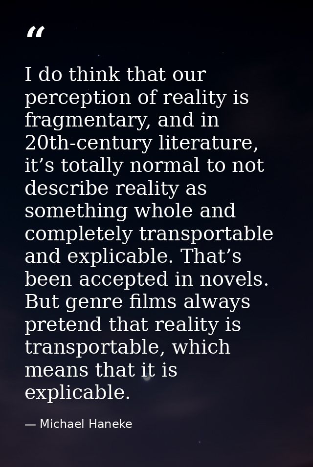 I do think that our perception of reality is fragmentary, and in 20th-century literature, it’s totally normal to not des — Michael Haneke
