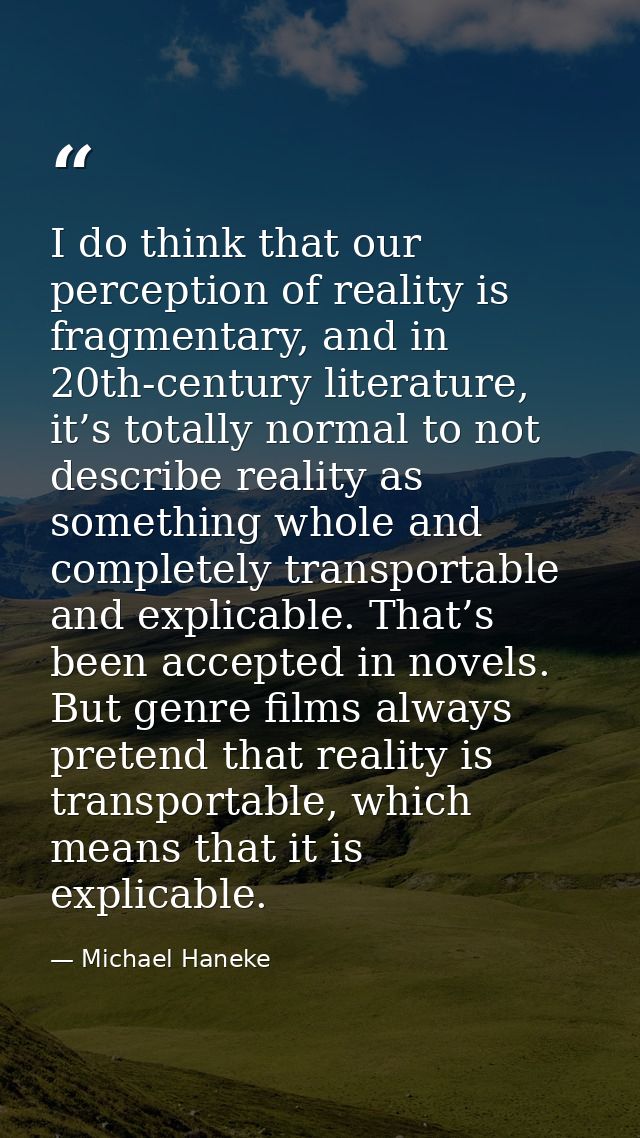 I do think that our perception of reality is fragmentary, and in 20th-century literature, it’s totally normal to not des — Michael Haneke