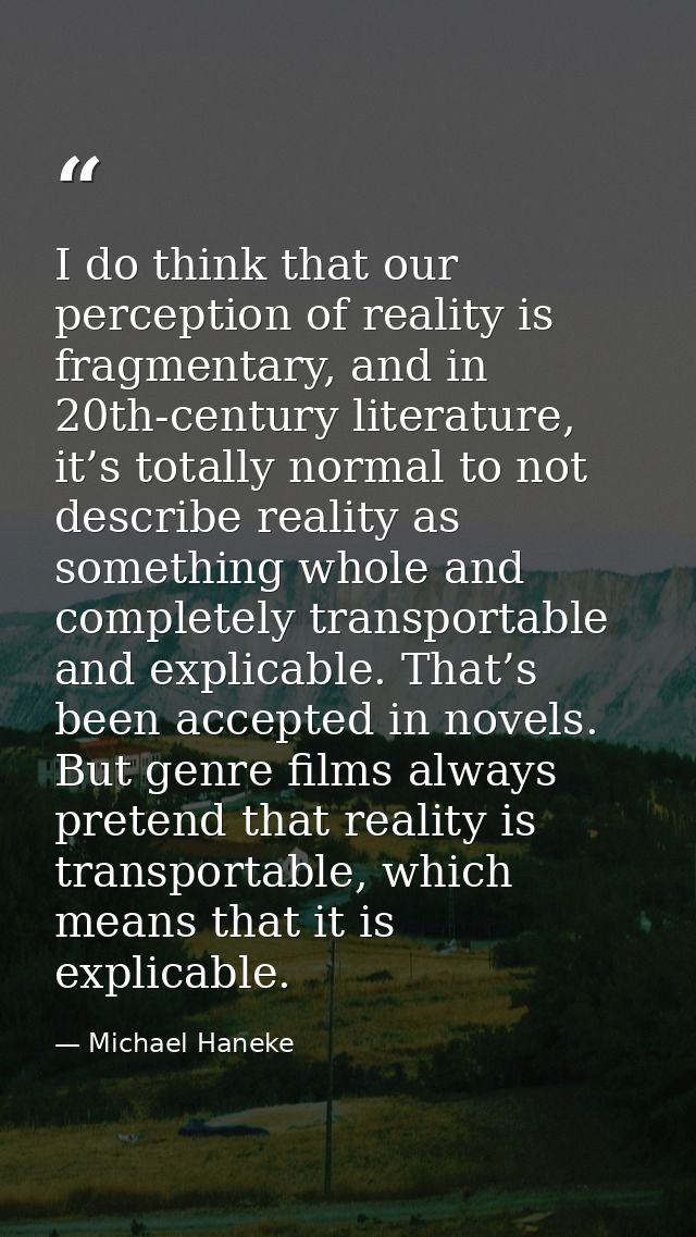 I do think that our perception of reality is fragmentary, and in 20th-century literature, it’s totally normal to not des — Michael Haneke