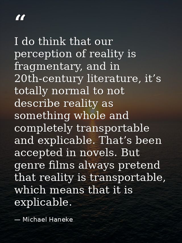 I do think that our perception of reality is fragmentary, and in 20th-century literature, it’s totally normal to not des — Michael Haneke