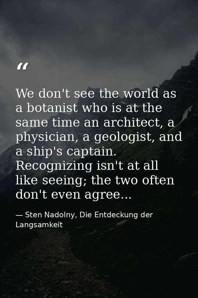 We don't see the world as a botanist who is at the same time an architect, a physician, a geologist, and a ship's captai — Sten Nadolny, Die Entdeckung der Langsamkeit