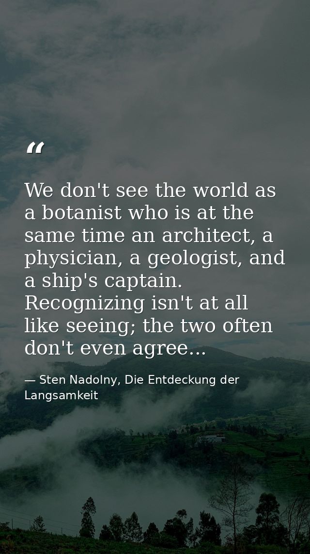 We don't see the world as a botanist who is at the same time an architect, a physician, a geologist, and a ship's captai — Sten Nadolny, Die Entdeckung der Langsamkeit