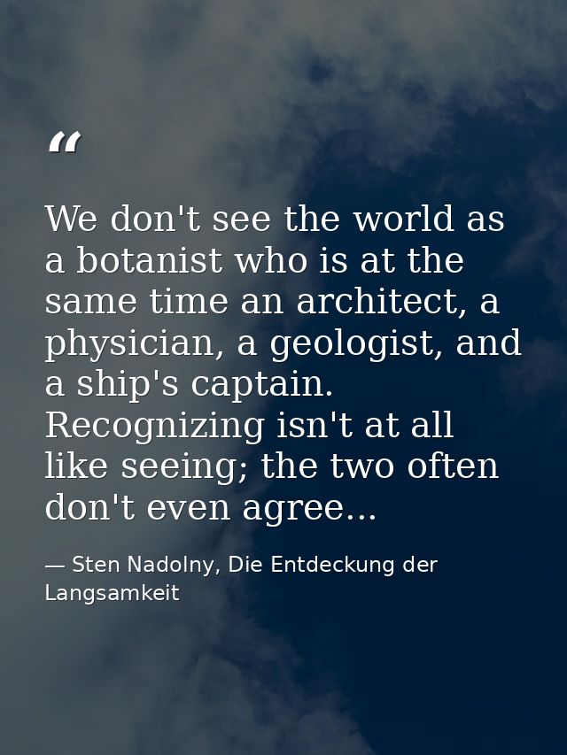 We don't see the world as a botanist who is at the same time an architect, a physician, a geologist, and a ship's captai — Sten Nadolny, Die Entdeckung der Langsamkeit