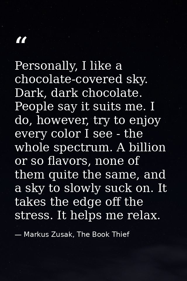 Personally, I like a chocolate-covered sky. Dark, dark chocolate. People say it suits me. I do, however, try to enjoy ev — Markus Zusak, The Book Thief