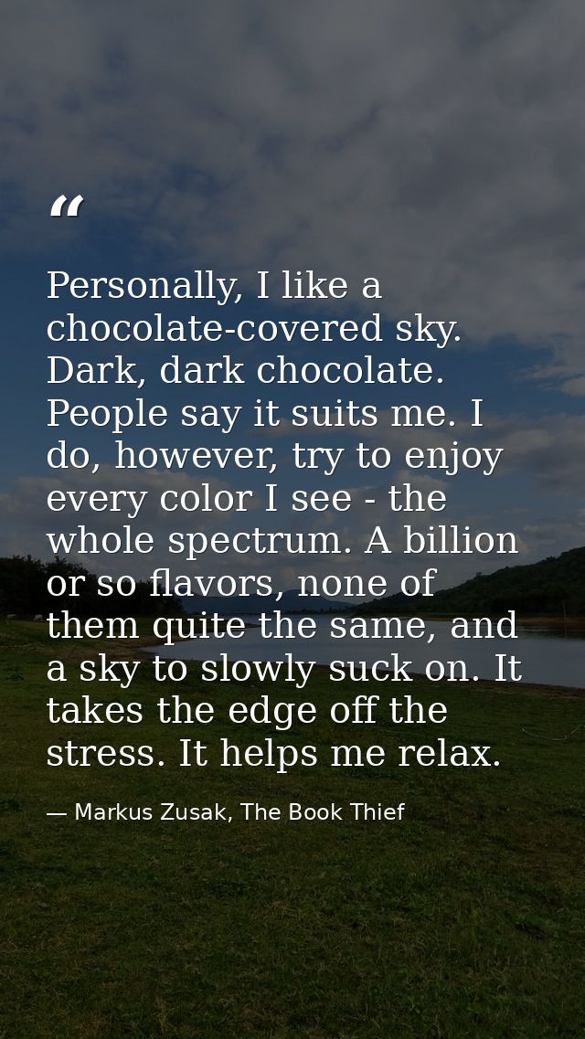 Personally, I like a chocolate-covered sky. Dark, dark chocolate. People say it suits me. I do, however, try to enjoy ev — Markus Zusak, The Book Thief
