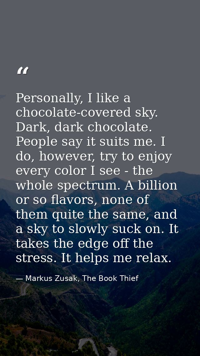 Personally, I like a chocolate-covered sky. Dark, dark chocolate. People say it suits me. I do, however, try to enjoy ev — Markus Zusak, The Book Thief