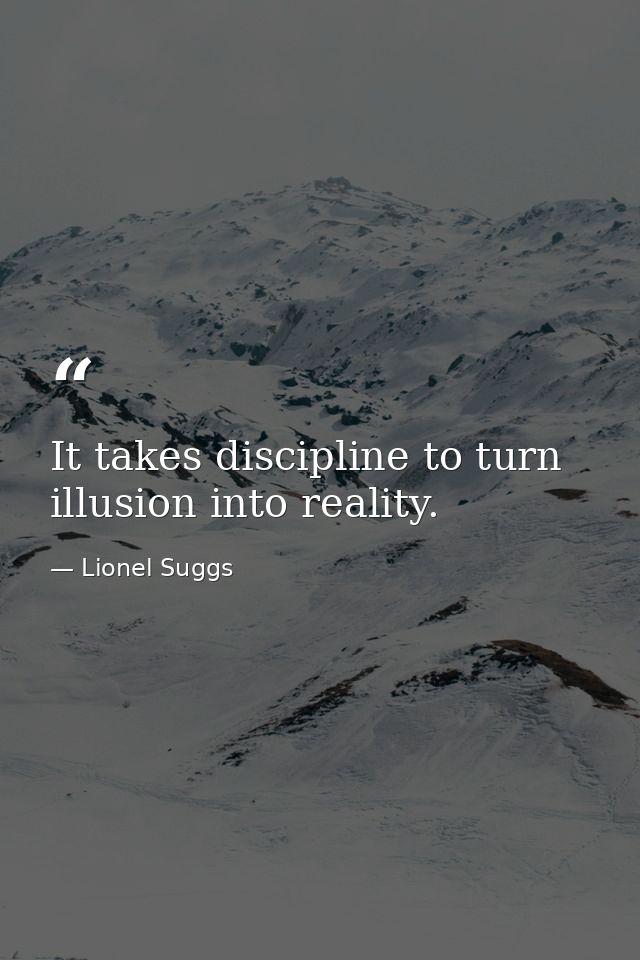 It takes discipline to turn illusion into reality. — Lionel Suggs