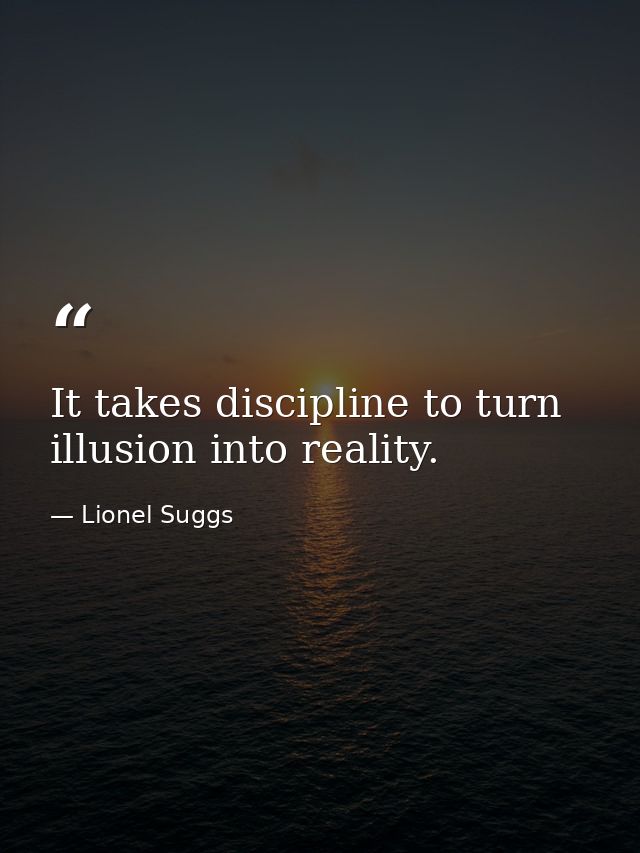 It takes discipline to turn illusion into reality. — Lionel Suggs