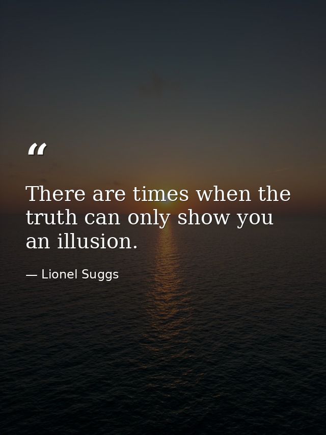 There are times when the truth can only show you an illusion. — Lionel Suggs