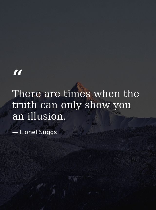 There are times when the truth can only show you an illusion. — Lionel Suggs