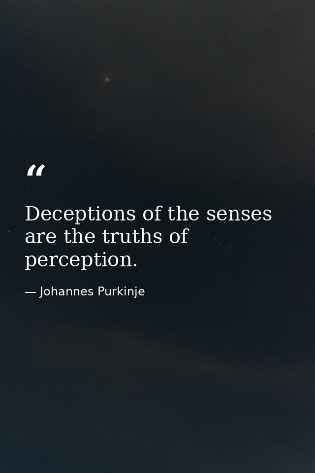 Deceptions of the senses are the truths of perception. — Johannes Purkinje