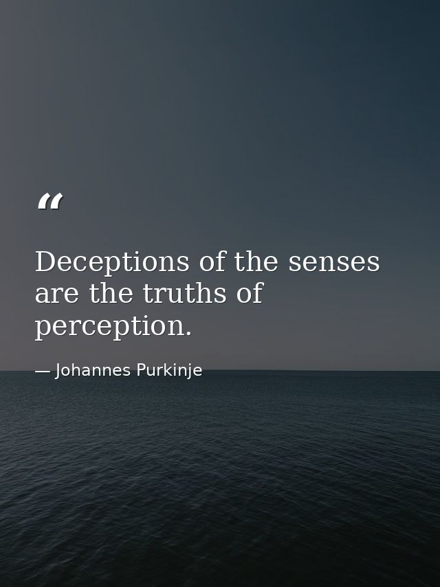 Deceptions of the senses are the truths of perception. — Johannes Purkinje