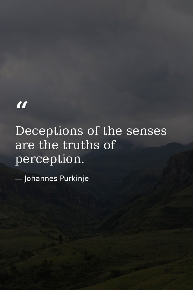 Deceptions of the senses are the truths of perception. — Johannes Purkinje