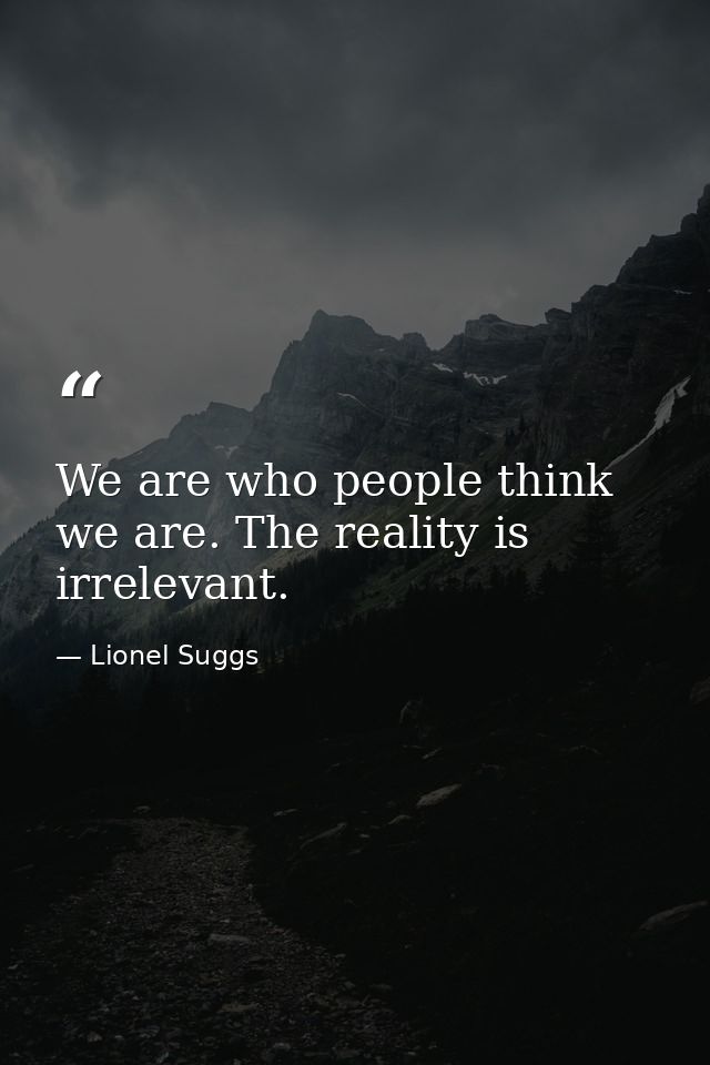 We are who people think we are. The reality is irrelevant. — Lionel Suggs