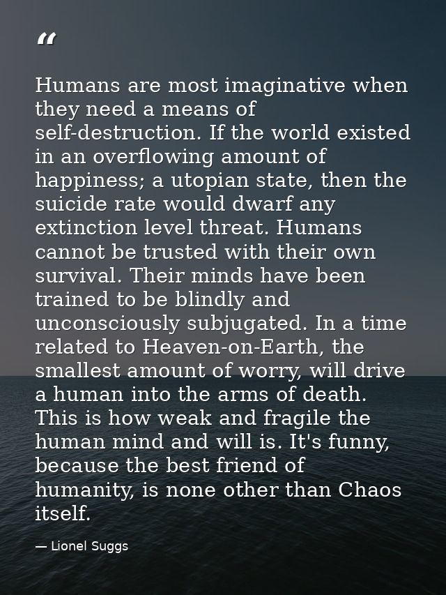 Humans are most imaginative when they need a means of self-destruction. If the world existed in an overflowing amount of — Lionel Suggs
