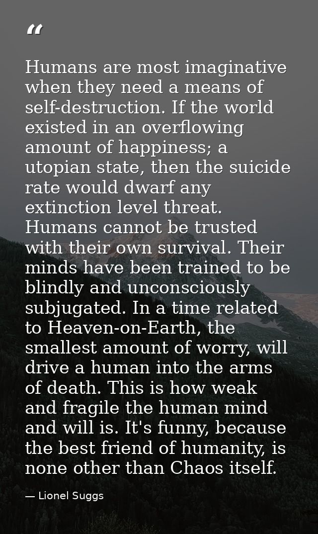 Humans are most imaginative when they need a means of self-destruction. If the world existed in an overflowing amount of — Lionel Suggs