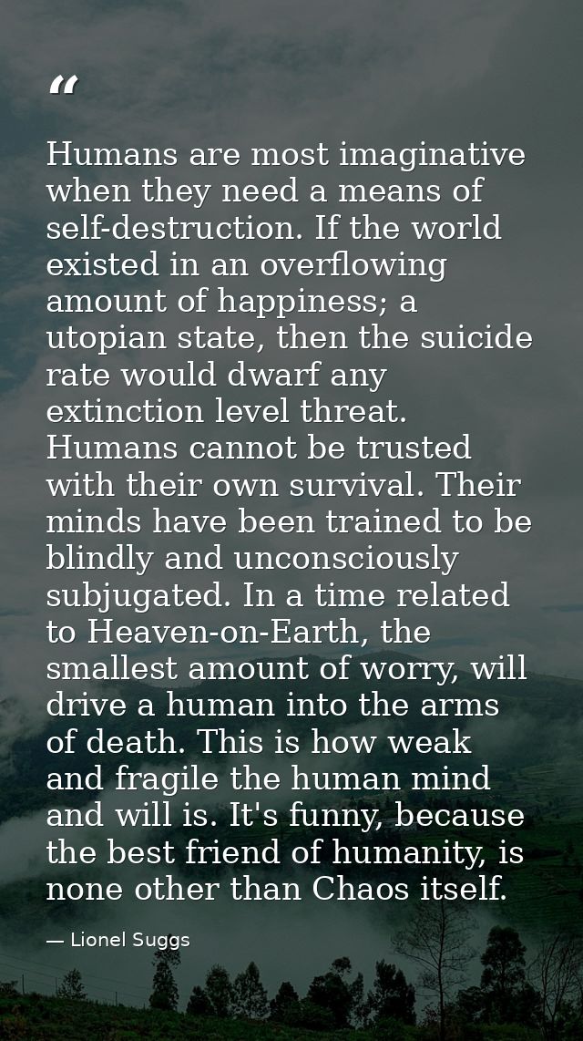 Humans are most imaginative when they need a means of self-destruction. If the world existed in an overflowing amount of — Lionel Suggs