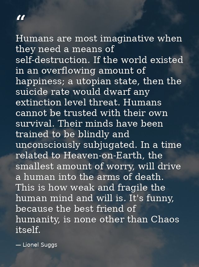 Humans are most imaginative when they need a means of self-destruction. If the world existed in an overflowing amount of — Lionel Suggs
