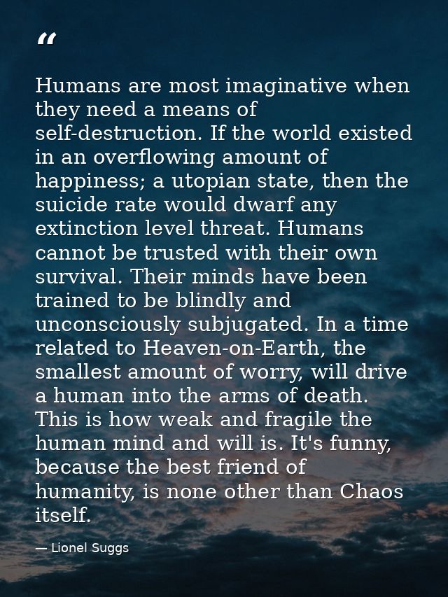 Humans are most imaginative when they need a means of self-destruction. If the world existed in an overflowing amount of — Lionel Suggs