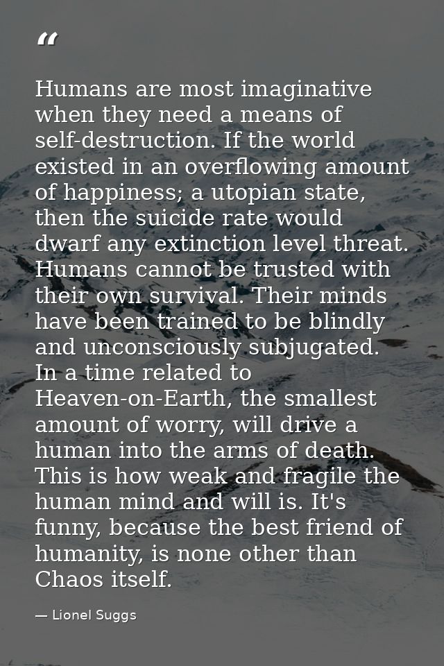 Humans are most imaginative when they need a means of self-destruction. If the world existed in an overflowing amount of — Lionel Suggs