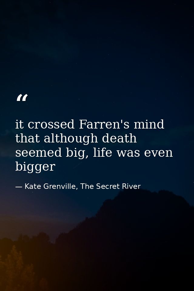 it crossed Farren's mind that although death seemed big, life was even bigger — Kate Grenville, The Secret River