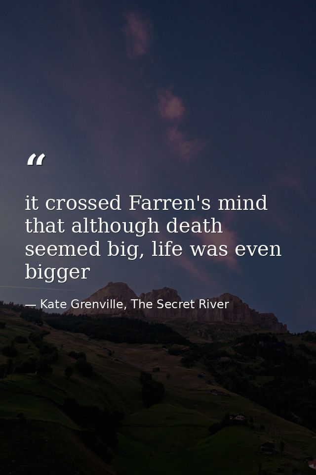 it crossed Farren's mind that although death seemed big, life was even bigger — Kate Grenville, The Secret River