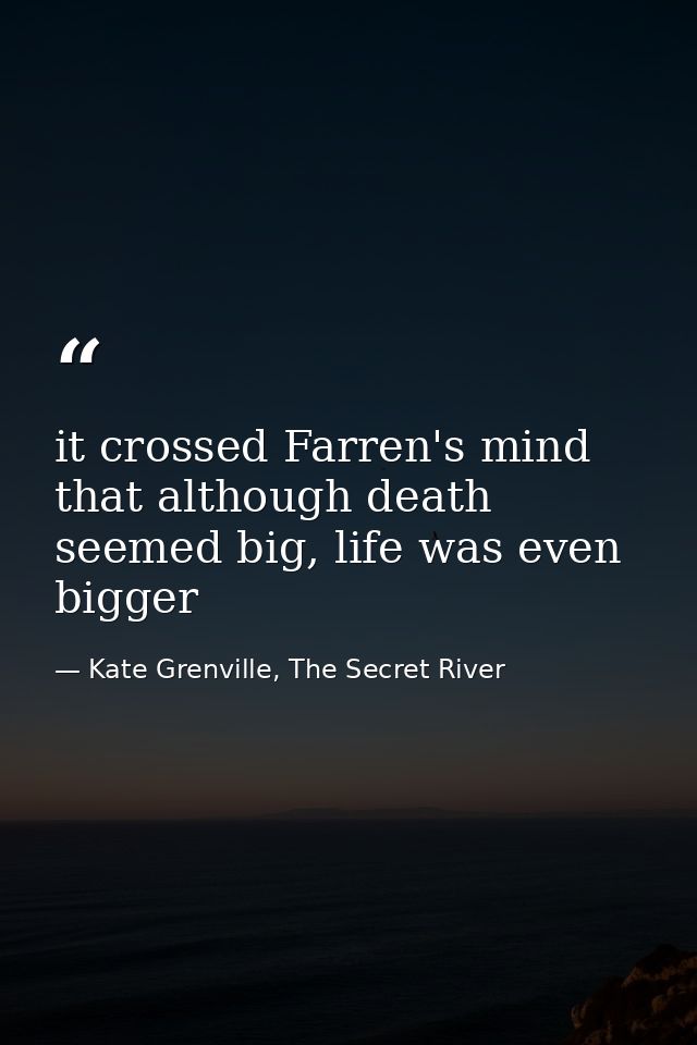 it crossed Farren's mind that although death seemed big, life was even bigger — Kate Grenville, The Secret River