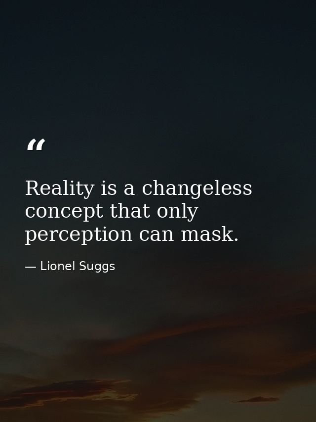 Reality is a changeless concept that only perception can mask. — Lionel Suggs
