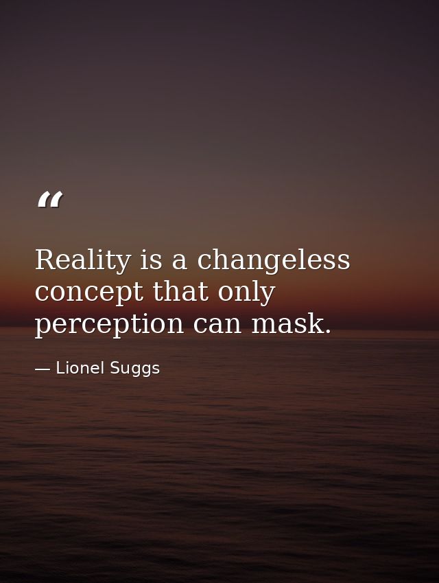 Reality is a changeless concept that only perception can mask. — Lionel Suggs