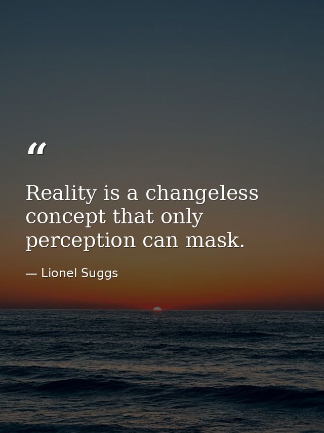 Reality is a changeless concept that only perception can mask. — Lionel Suggs
