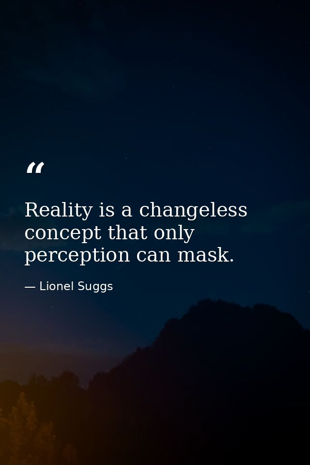 Reality is a changeless concept that only perception can mask. — Lionel Suggs