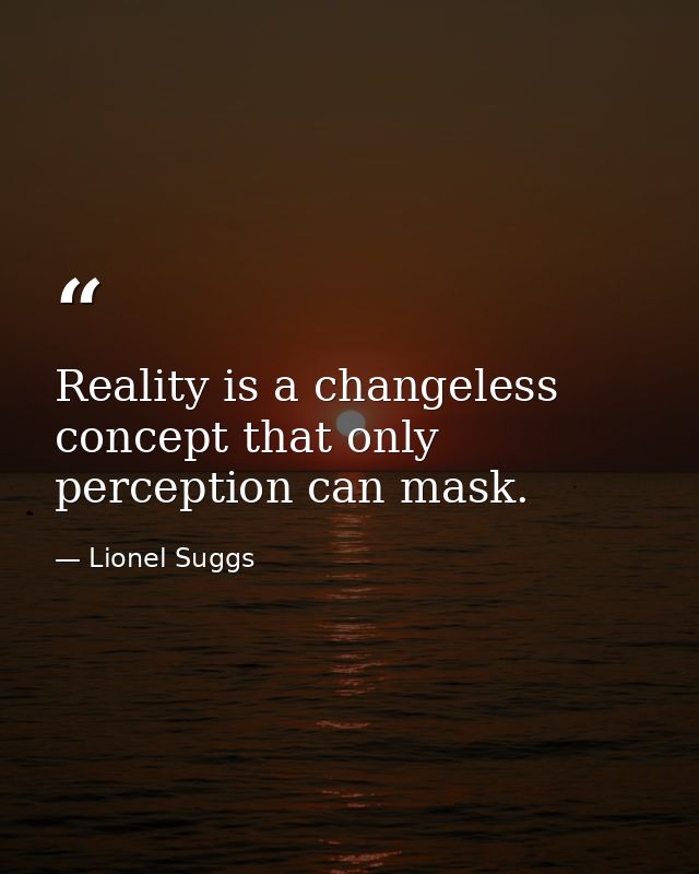 Reality is a changeless concept that only perception can mask. — Lionel Suggs