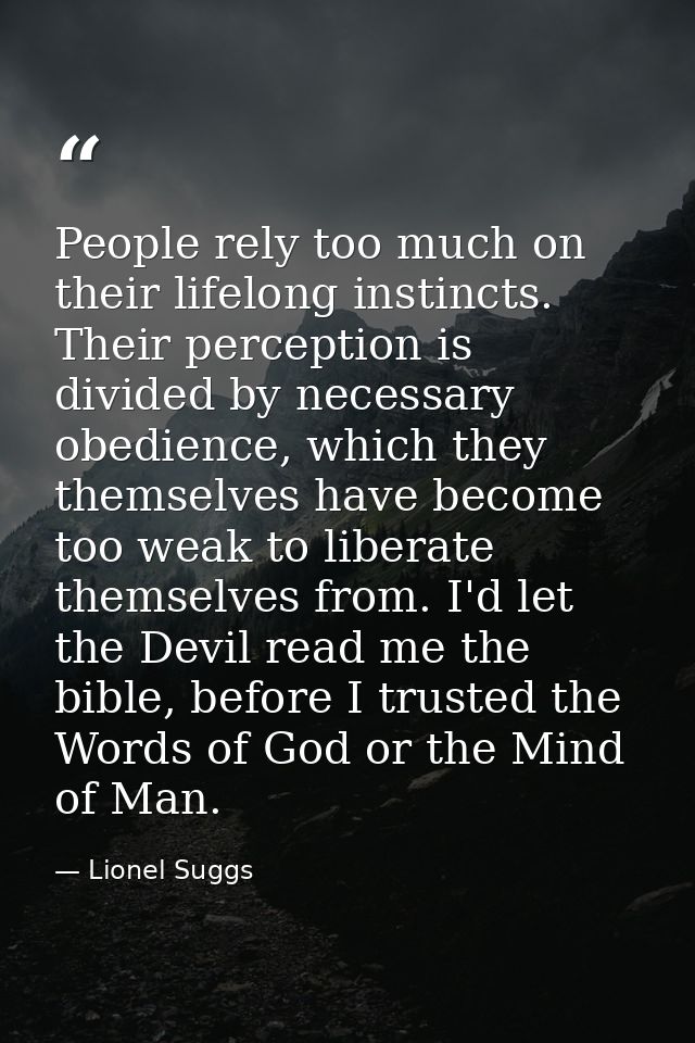 People rely too much on their lifelong instincts. Their perception is divided by necessary obedience, which they themsel — Lionel Suggs