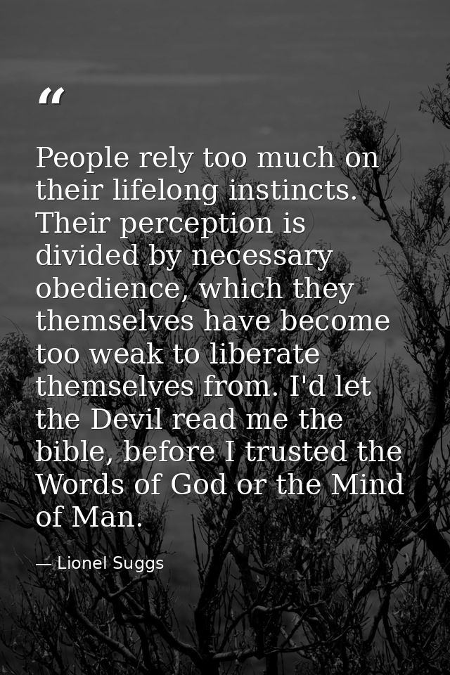 People rely too much on their lifelong instincts. Their perception is divided by necessary obedience, which they themsel — Lionel Suggs